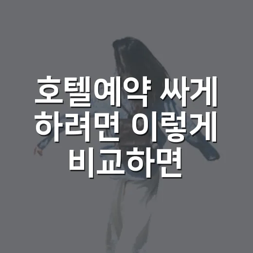 호텔예약 싸게 하려면 이렇게 비교하면 됩니다 - 요약