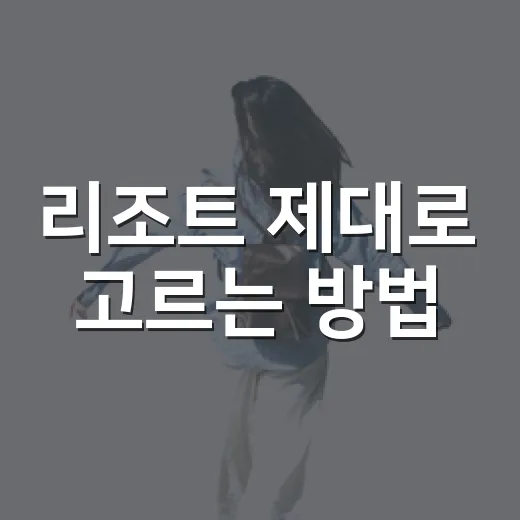 리조트 제대로 고르는 방법, 예약 전 이것만 확인해도 실패가 줄어요 - 요약