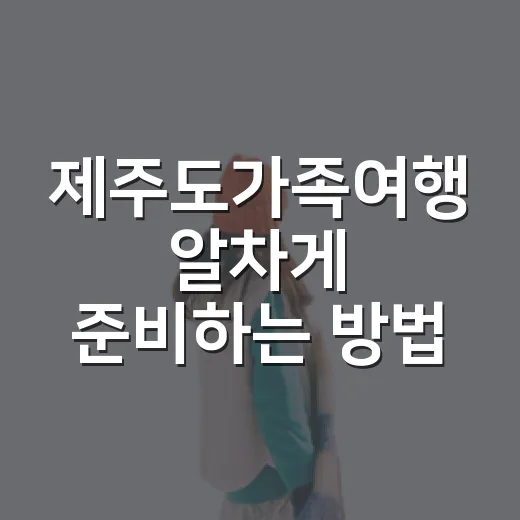 제주도가족여행 알차게 준비하는 방법, 아이와 부모가 덜 지치는 코스 짜기 - 요약