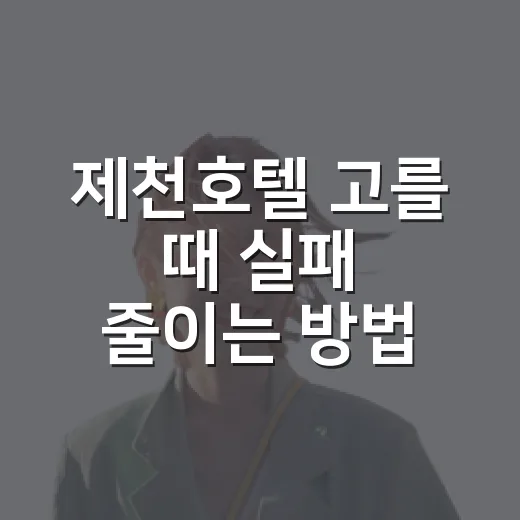 제천호텔 고를 때 실패 줄이는 방법, 위치부터 조식까지 이렇게 보면 편해요 - 요약