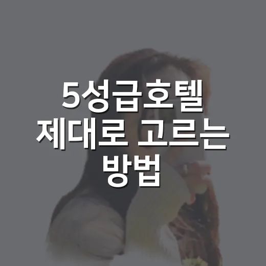 5성급호텔 제대로 고르는 방법, 가격보다 먼저 봐야 할 것들 - 요약