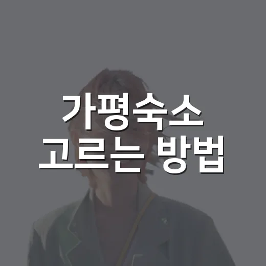 가평숙소 고르는 방법, 위치부터 분위기까지 실패 줄이는 기준 - 요약
