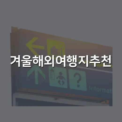 겨울해외여행지추천, 취향별로 실패 줄이는 방법 - 요약