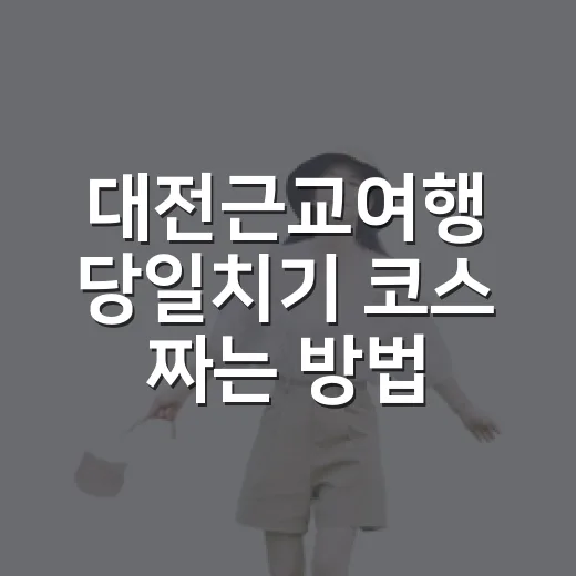 대전근교여행 당일치기 코스 짜는 방법