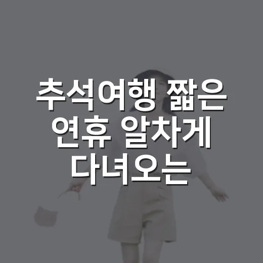 추석여행 짧은 연휴 알차게 다녀오는 방법 - 요약