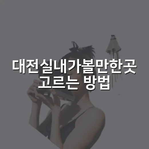 대전실내가볼만한곳 고르는 방법, 비 오는 날도 편한 코스 짜기 - 요약