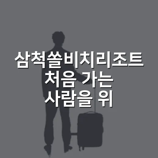 삼척쏠비치리조트 처음 가는 사람을 위한 1박 2일 준비 방법 - 요약