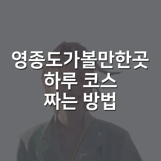 영종도가볼만한곳 하루 코스 짜는 방법, 처음 가도 덜 헤매는 동선 - 요약