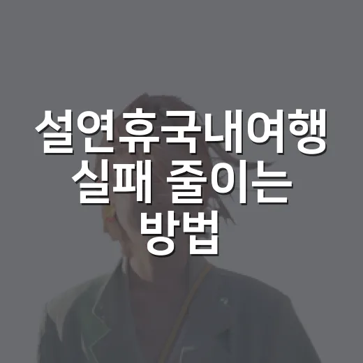 설연휴국내여행 실패 줄이는 방법, 일정별로 이렇게 고르면 편합니다 - 요약