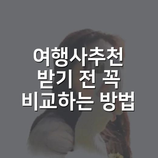 여행사추천 받기 전 꼭 비교하는 방법: 초보자를 위한 선택 기준 - 요약