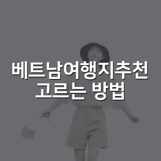베트남여행지추천 고르는 방법: 초보자는 이렇게 잡으면 편해요 - 요약