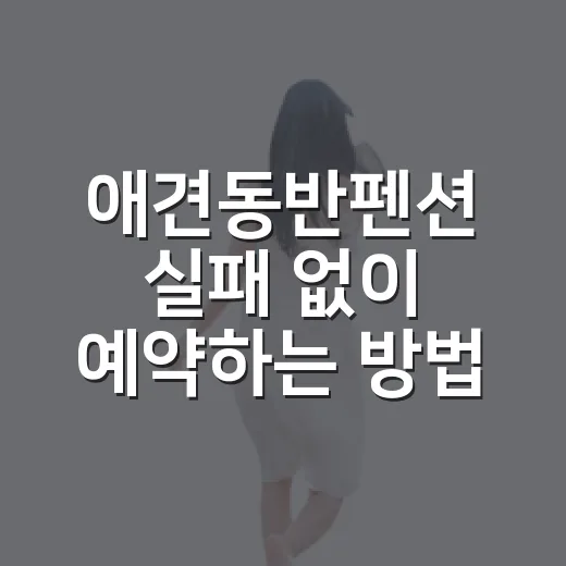 애견동반펜션 실패 없이 예약하는 방법 - 요약