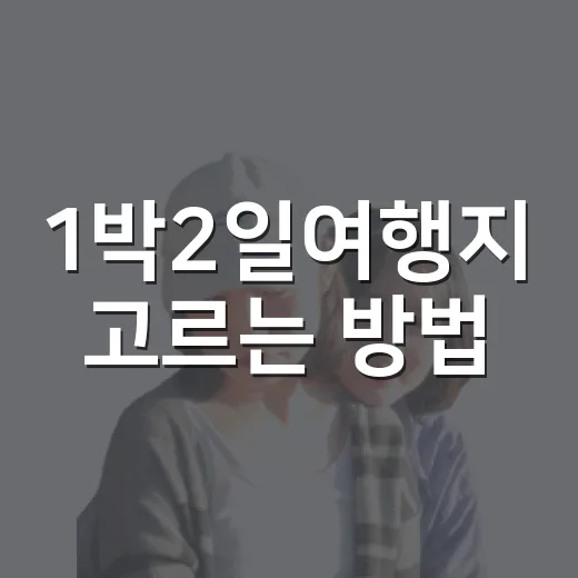 1박2일여행지 고르는 방법: 초보자도 덜 피곤한 국내 코스 - 요약