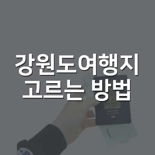 강원도여행지 고르는 방법, 초보자도 실패 줄이는 코스 잡기 - 요약