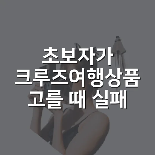 초보자가 크루즈여행상품 고를 때 실패 줄이는 방법 - 요약