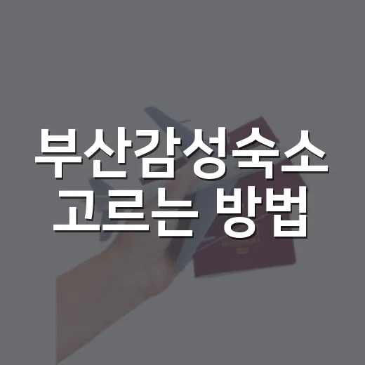 부산감성숙소 고르는 방법, 실패 확률 줄이려면 이렇게 보세요 - 요약