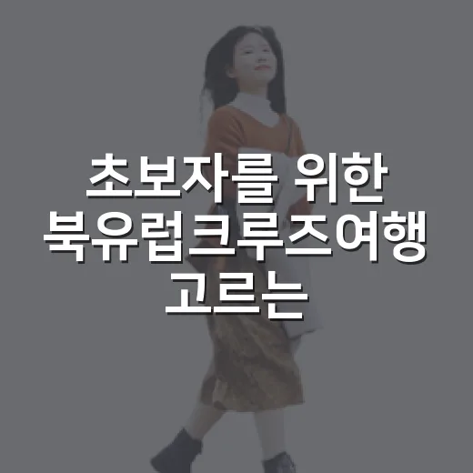 초보자를 위한 북유럽크루즈여행 고르는 방법 - 요약