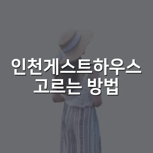 인천게스트하우스 고르는 방법, 공항·차이나타운·송도 일정별로 이렇게 보면 편해요 - 요약