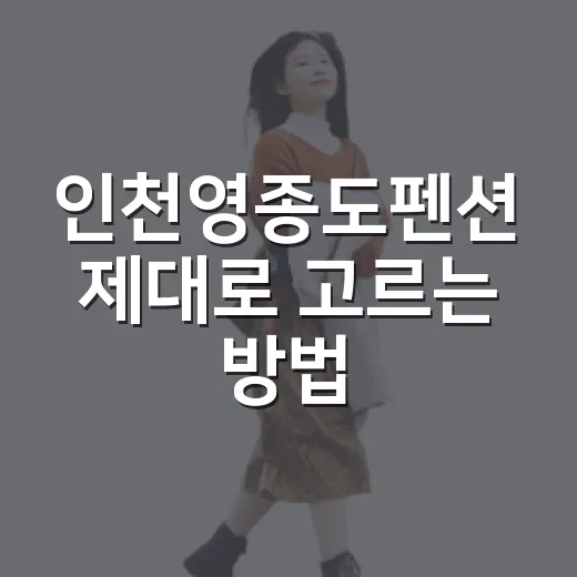 인천영종도펜션 제대로 고르는 방법, 위치부터 시설까지 이렇게 보면 편해요 - 요약