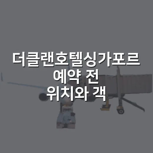 더클랜호텔싱가포르 예약 전 위치와 객실 고르는 방법 - 요약