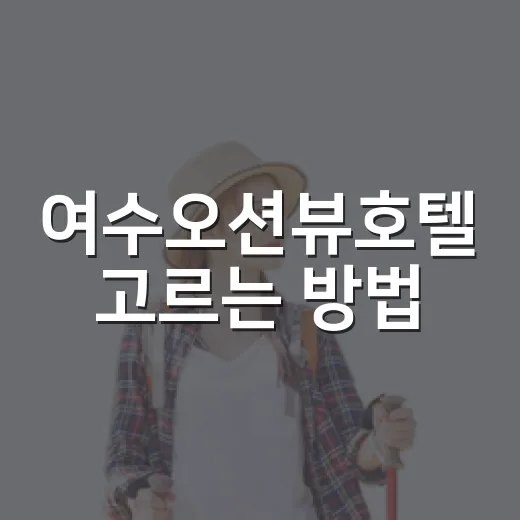 여수오션뷰호텔 고르는 방법, 위치와 전망 실패 줄이려면 이렇게 - 요약