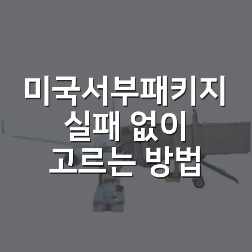 미국서부패키지 실패 없이 고르는 방법: 일정·추가비·동선 체크법 - 요약