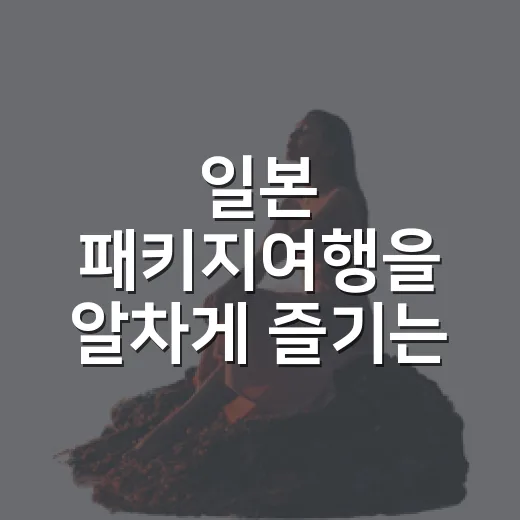 일본 패키지여행을 알차게 즐기는 방법 - 요약