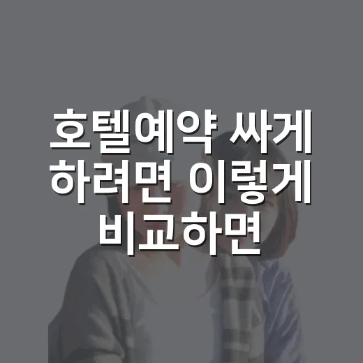 호텔예약 싸게 하려면 이렇게 비교하면 됩니다 - 요약