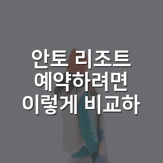 안토 리조트 예약하려면 이렇게 비교하면 실패가 줄어듭니다 - 요약