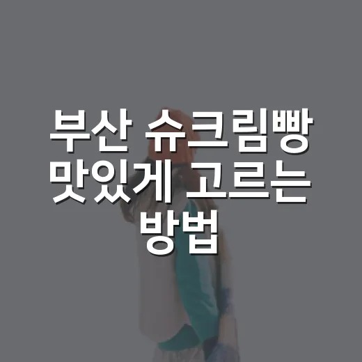 부산 슈크림빵 맛있게 고르는 방법, 처음 가도 실패 줄이는 구매 팁 - 요약