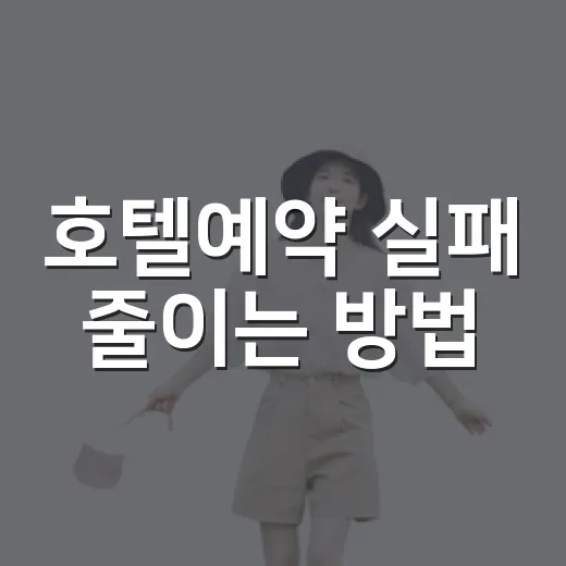 호텔예약 실패 줄이는 방법, 초보자도 놓치지 말아야 할 체크 포인트 - 요약