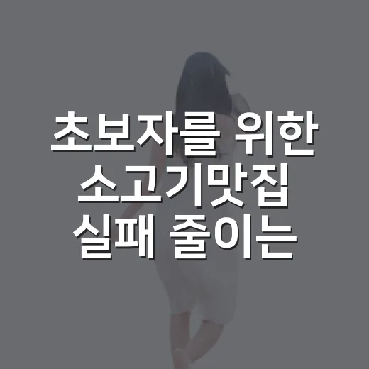 초보자를 위한 소고기맛집 실패 줄이는 방법 - 요약