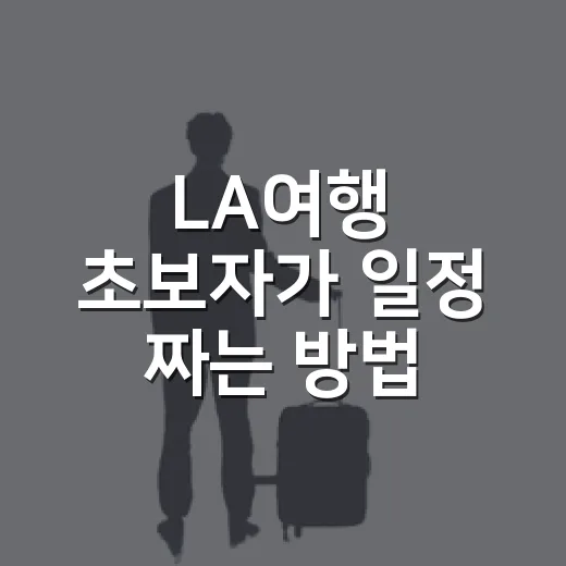LA여행 초보자가 일정 짜는 방법, 이동부터 동선까지 이렇게 잡으면 편해요 - 요약