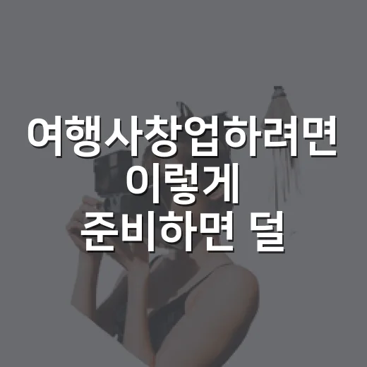 여행사창업하려면 이렇게 준비하면 덜 헤맵니다 - 요약