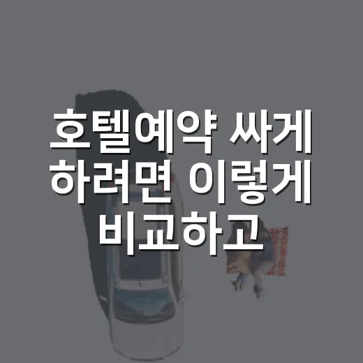 호텔예약 싸게 하려면 이렇게 비교하고 고르세요 - 요약