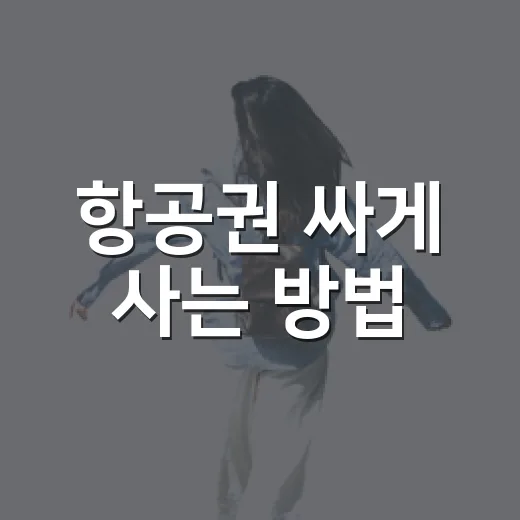 항공권 싸게 사는 방법, 초보자도 바로 써먹는 예약 순서 - 요약