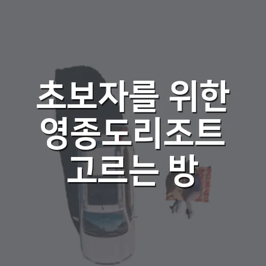 초보자를 위한 영종도리조트 고르는 방법, 일정별로 이렇게 잡으면 편해요 - 요약