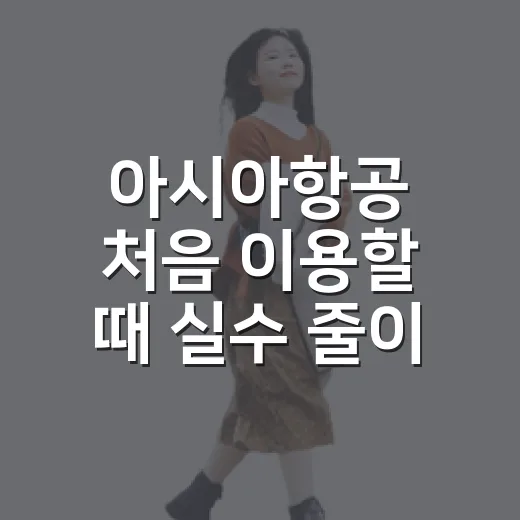 아시아항공 처음 이용할 때 실수 줄이는 방법 - 요약