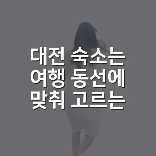 대전 숙소는 여행 동선에 맞춰 고르는 방법 - 요약
