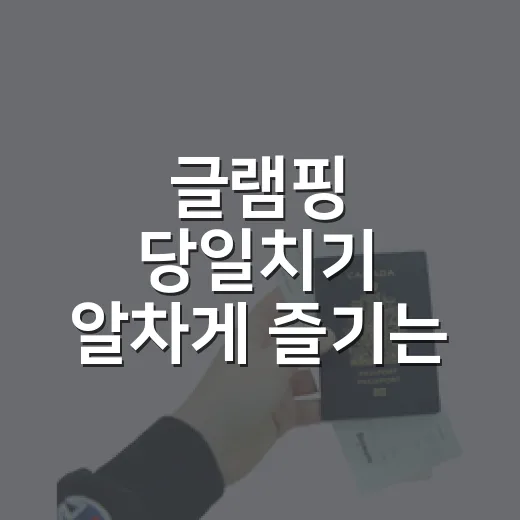 글램핑 당일치기 알차게 즐기는 방법 - 요약