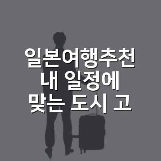 일본여행추천 내 일정에 맞는 도시 고르는 방법 - 요약