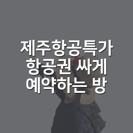 제주항공특가 항공권 싸게 예약하는 방법 - 요약