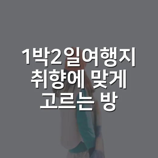1박2일여행지 취향에 맞게 고르는 방법 - 요약