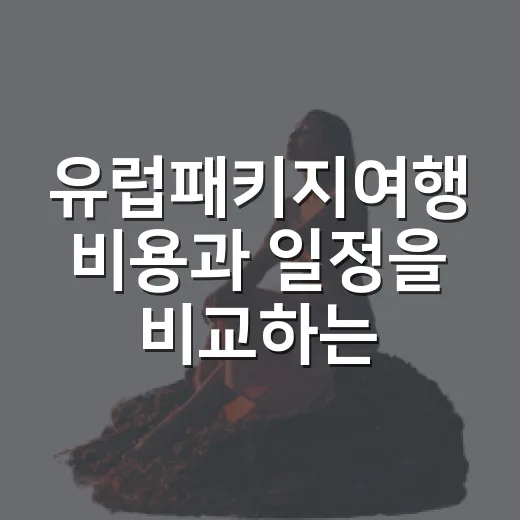 유럽패키지여행 비용과 일정을 비교하는 방법 - 요약