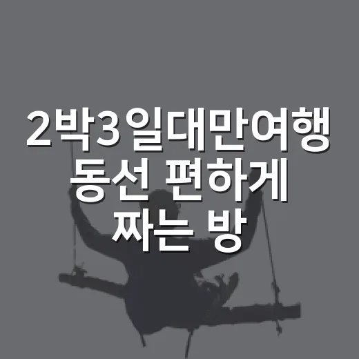 2박3일대만여행 동선 편하게 짜는 방법 - 요약