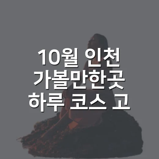 10월 인천 가볼만한곳 하루 코스 고르는 방법 - 요약