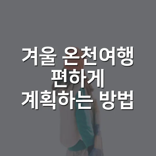겨울 온천여행 편하게 계획하는 방법 - 요약