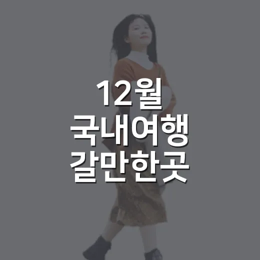 12월 국내여행 갈만한곳 고르는 방법 - 요약