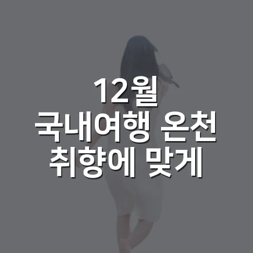 12월 국내여행 온천 취향에 맞게 고르는 방법 - 요약
