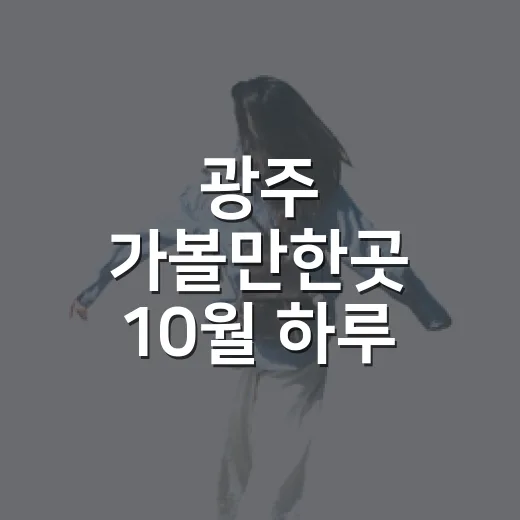 광주 가볼만한곳 10월 하루 코스 짜는 방법 - 요약